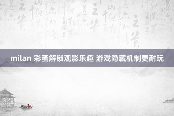 milan 彩蛋解锁观影乐趣 游戏隐藏机制更耐玩