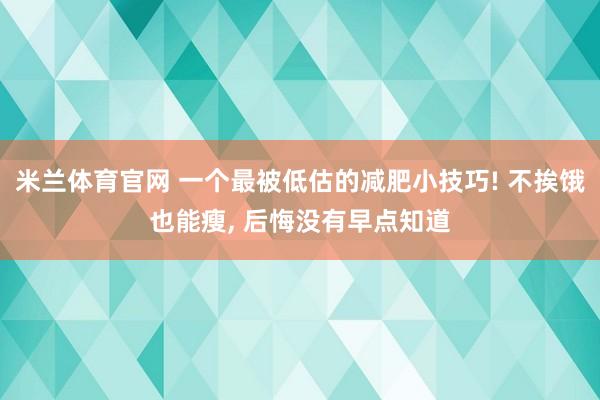 米兰体育官网 一个最被低估的减肥小技巧! 不挨饿也能瘦, 后悔没有早点知道