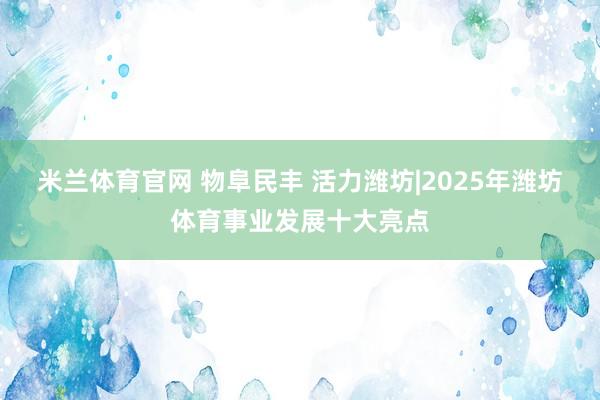 米兰体育官网 物阜民丰 活力潍坊|2025年潍坊体育事业发展十大亮点