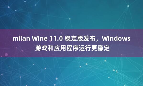 milan Wine 11.0 稳定版发布，Windows 游戏和应用程序运行更稳定