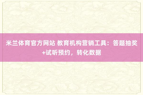 米兰体育官方网站 教育机构营销工具：答题抽奖+试听预约，转化数据