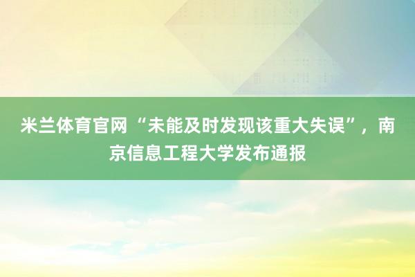 米兰体育官网 “未能及时发现该重大失误”,南京信息工程大学发布通报