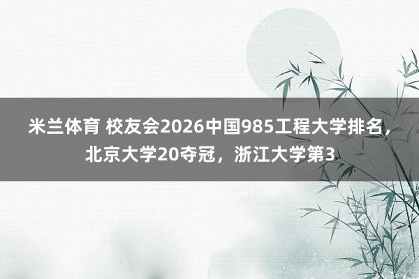 米兰体育 校友会2026中国985工程大学排名，北京大学20夺冠，浙江大学第3