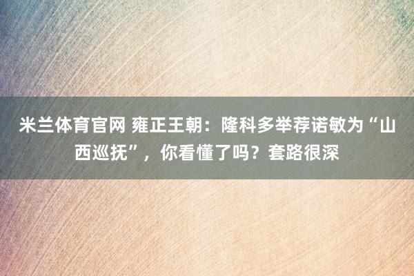 米兰体育官网 雍正王朝：隆科多举荐诺敏为“山西巡抚”，你看懂了吗？套路很深