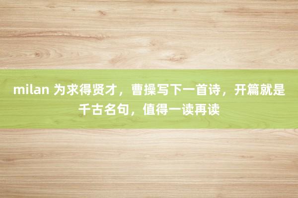 milan 为求得贤才，曹操写下一首诗，开篇就是千古名句，值得一读再读