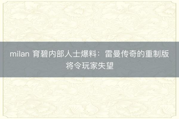 milan 育碧内部人士爆料：雷曼传奇的重制版将令玩家失望
