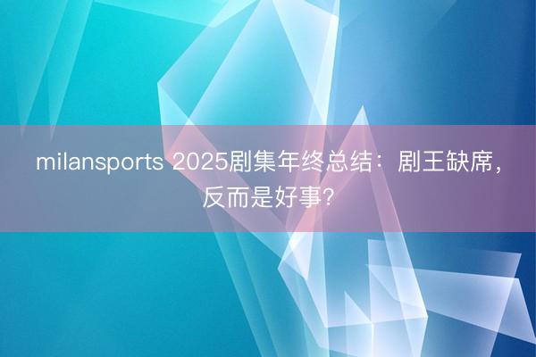 milansports 2025剧集年终总结:剧王缺席,反而是好事?