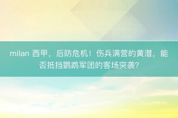 milan 西甲，后防危机！伤兵满营的黄潜，能否抵挡鹦鹉军团的客场突袭？