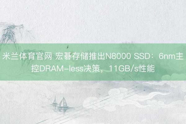 米兰体育官网 宏碁存储推出N8000 SSD：6nm主控DRAM-less决策，11GB/s性能