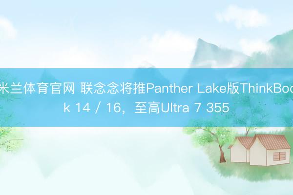 米兰体育官网 联念念将推Panther Lake版ThinkBook 14 / 16,至高Ultra 7 355