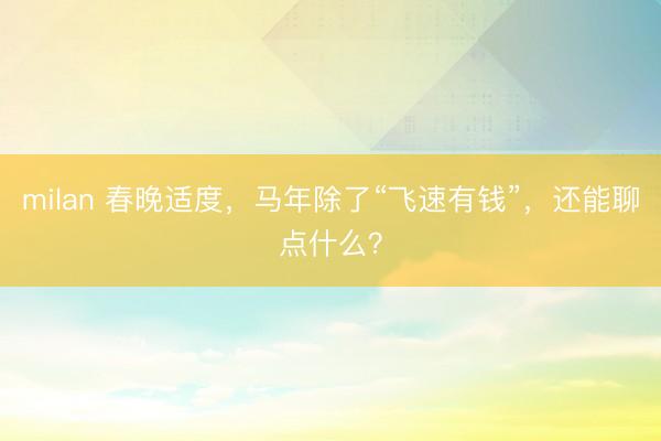 milan 春晚适度，马年除了“飞速有钱”，还能聊点什么？