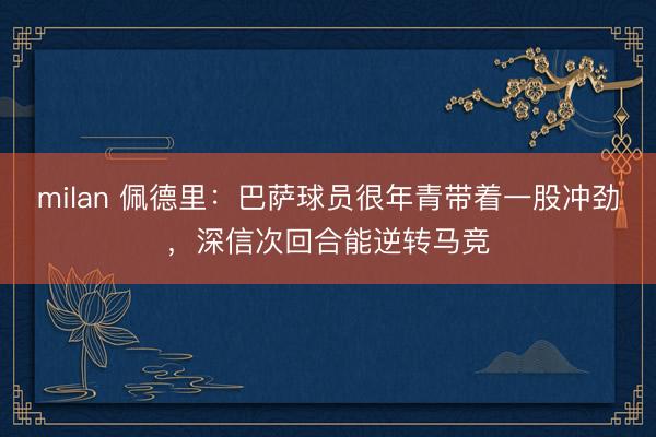 milan 佩德里：巴萨球员很年青带着一股冲劲，深信次回合能逆转马竞