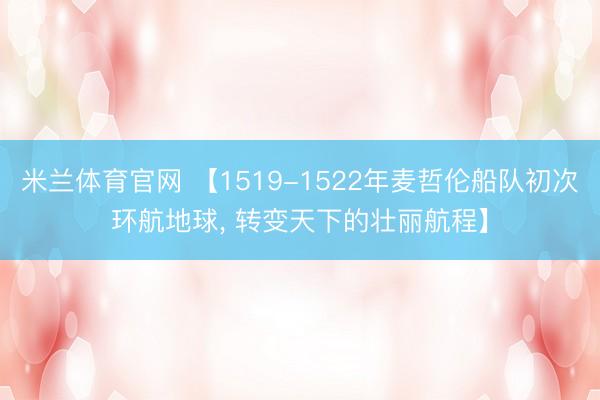 米兰体育官网 【1519-1522年麦哲伦船队初次环航地球， 转变天下的壮丽航程】