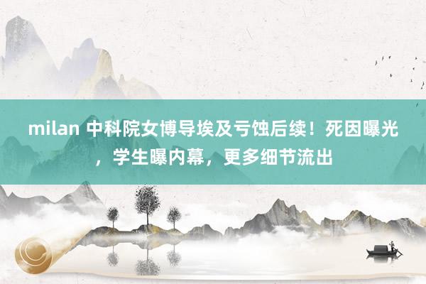 milan 中科院女博导埃及亏蚀后续！死因曝光，学生曝内幕，更多细节流出