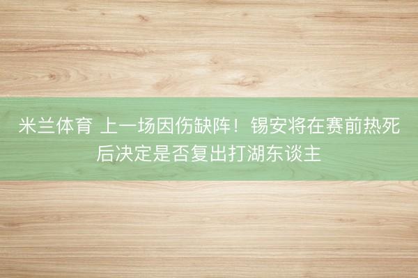 米兰体育 上一场因伤缺阵！锡安将在赛前热死后决定是否复出打湖东谈主