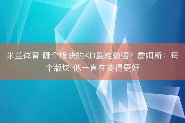 米兰体育 哪个版块的KD最难勉强？詹姆斯：每个版块 他一直在变得更好