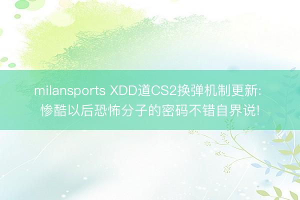 milansports XDD道CS2换弹机制更新: 惨酷以后恐怖分子的密码不错自界说!