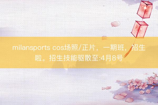 milansports cos场照/正片，一期班，<a href=