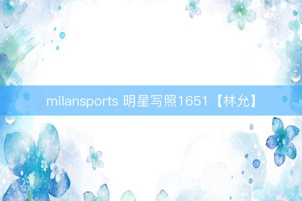 milansports 明星写照1651【林允】
