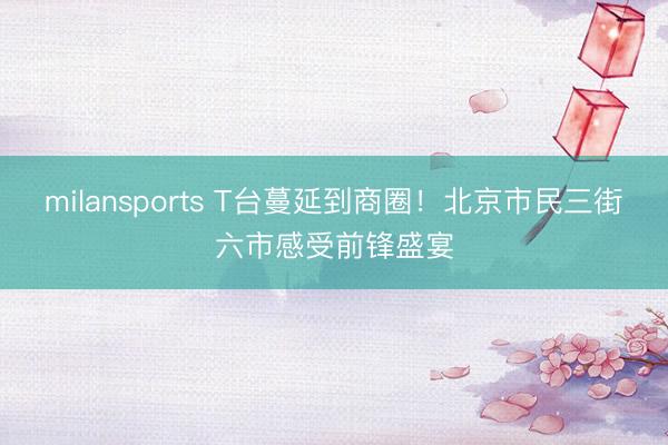 milansports T台蔓延到商圈！北京市民三街六市感受前锋盛宴