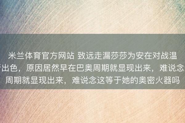 米兰体育官方网站 致远走漏莎莎为安在对战温特和桥本帆乃香时如斯出色，原因居然早在巴奥周期就显现出来，难说念这等于她的奥密火器吗