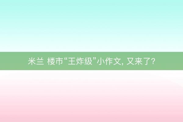 米兰 楼市“王炸级”小作文, 又来了?