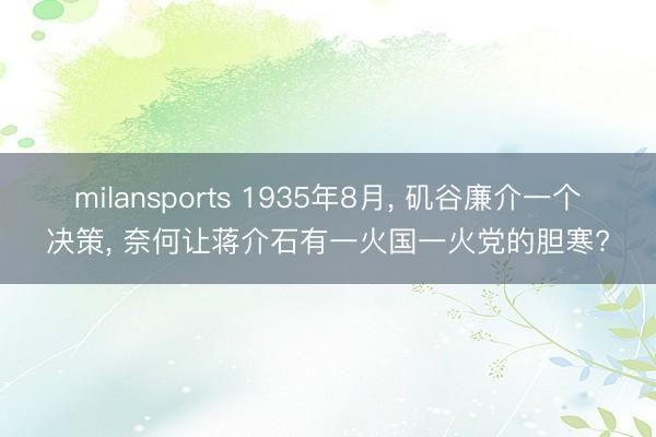 milansports 1935年8月， 矶谷廉介一个决策， 奈何让蒋介石有一火国一火党的胆寒?