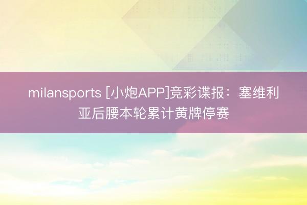 milansports [小炮APP]竞彩谍报：塞维利亚后腰本轮累计黄牌停赛