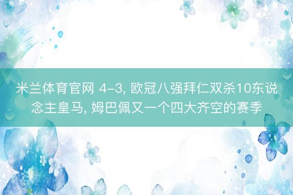 米兰体育官网 4-3， 欧冠八强拜仁双杀10东说念主皇马， 姆巴佩又一个四大齐空的赛季