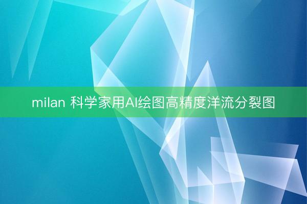 milan 科学家用AI绘图高精度洋流分裂图