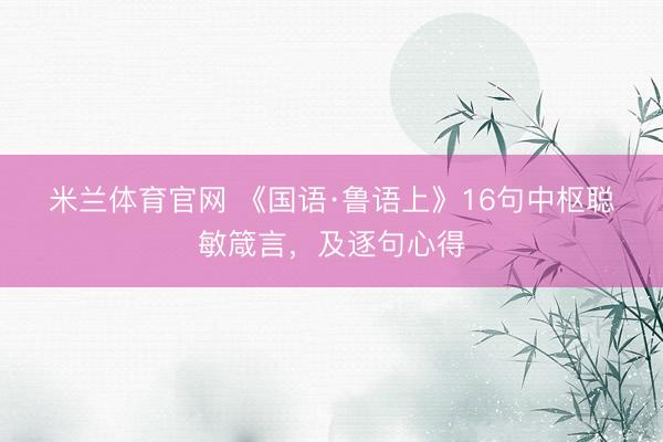 米兰体育官网 《国语·鲁语上》16句中枢聪敏箴言，及逐句心得