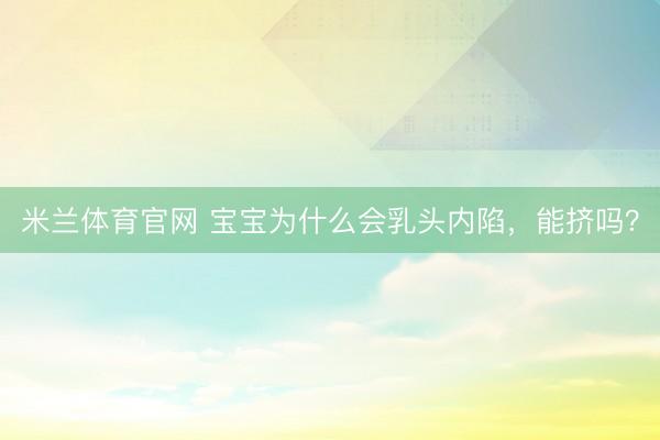 米兰体育官网 宝宝为什么会乳头内陷，能挤吗？
