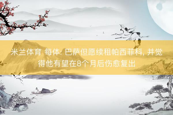 米兰体育 每体: 巴萨但愿续租帕西菲科， 并觉得他有望在8个月后伤愈复出